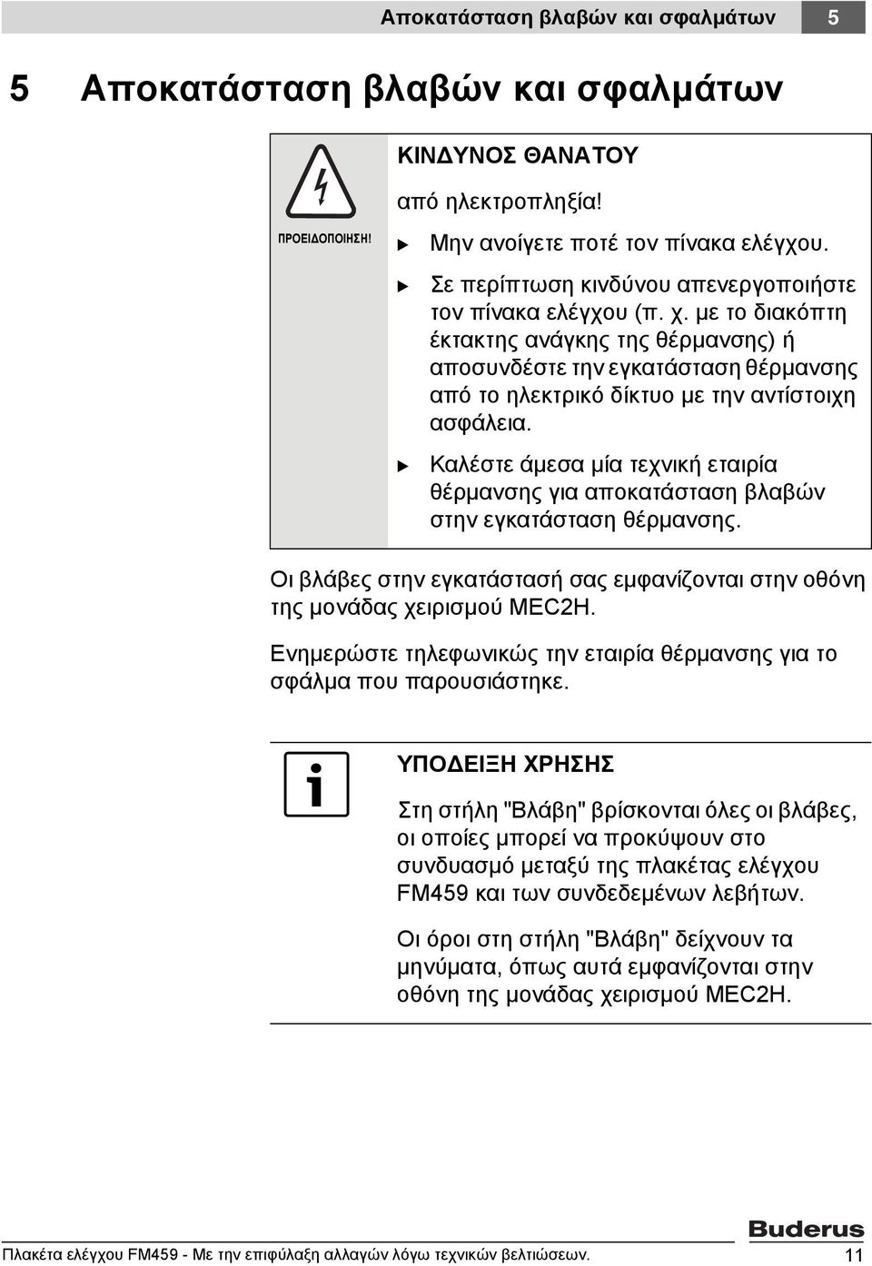 με το διακόπτη έκτακτης ανάγκης της θέρμανσης) ή αποσυνδέστε την εγκατάσταση θέρμανσης από το ηλεκτρικό δίκτυο με την αντίστοιχη ασφάλεια.