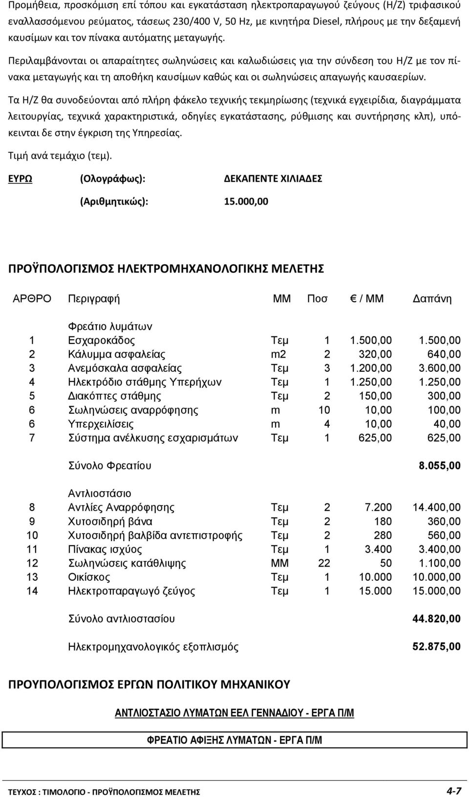 Περιλαμβάνονται οι απαραίτητες σωληνώσεις και καλωδιώσεις για την σύνδεση του Η/Ζ με τον πίνακα μεταγωγής και τη αποθήκη καυσίμων καθώς και οι σωληνώσεις απαγωγής καυσαερίων.