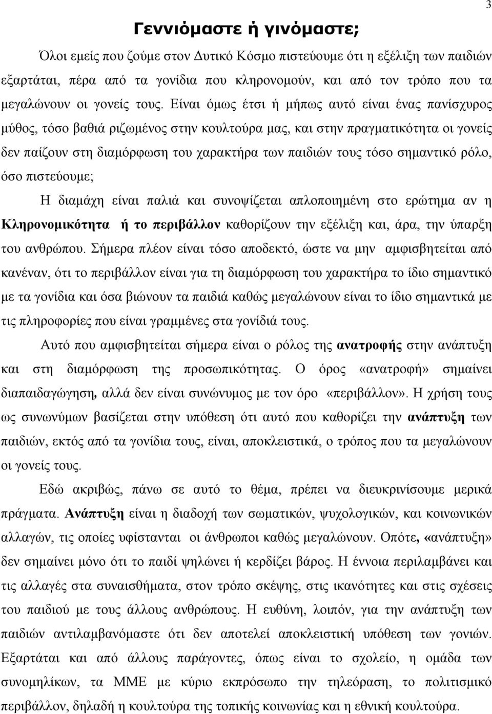 σημαντικό ρόλο, όσο πιστεύουμε; Η διαμάχη είναι παλιά και συνοψίζεται απλοποιημένη στο ερώτημα αν η Κληρονομικότητα ή το περιβάλλον καθορίζουν την εξέλιξη και, άρα, την ύπαρξη του ανθρώπου.