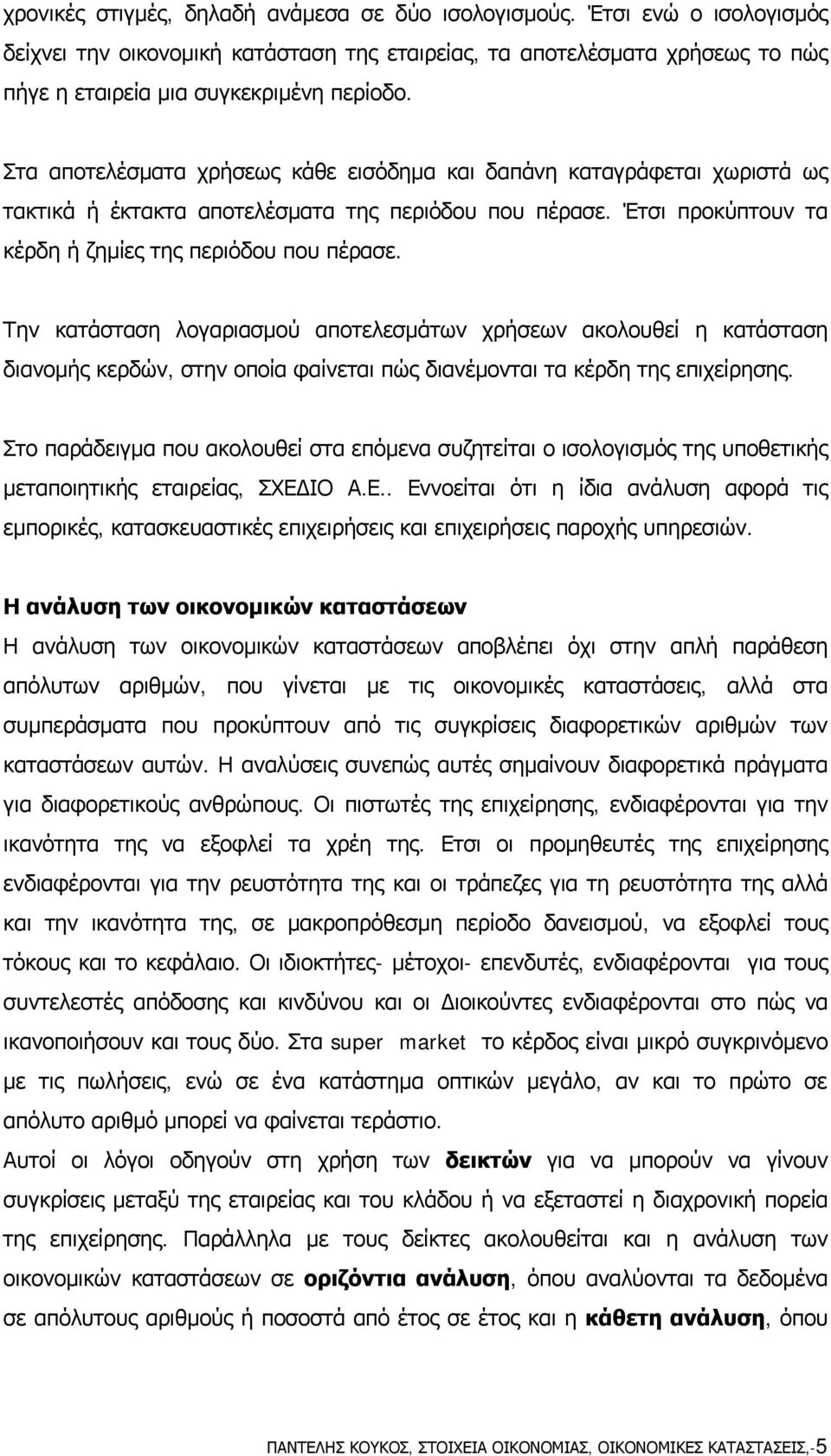 Την κατάσταση λογαριασμού αποτελεσμάτων χρήσεων ακολουθεί η κατάσταση διανομής κερδών, στην οποία φαίνεται πώς διανέμονται τα κέρδη της επιχείρησης.