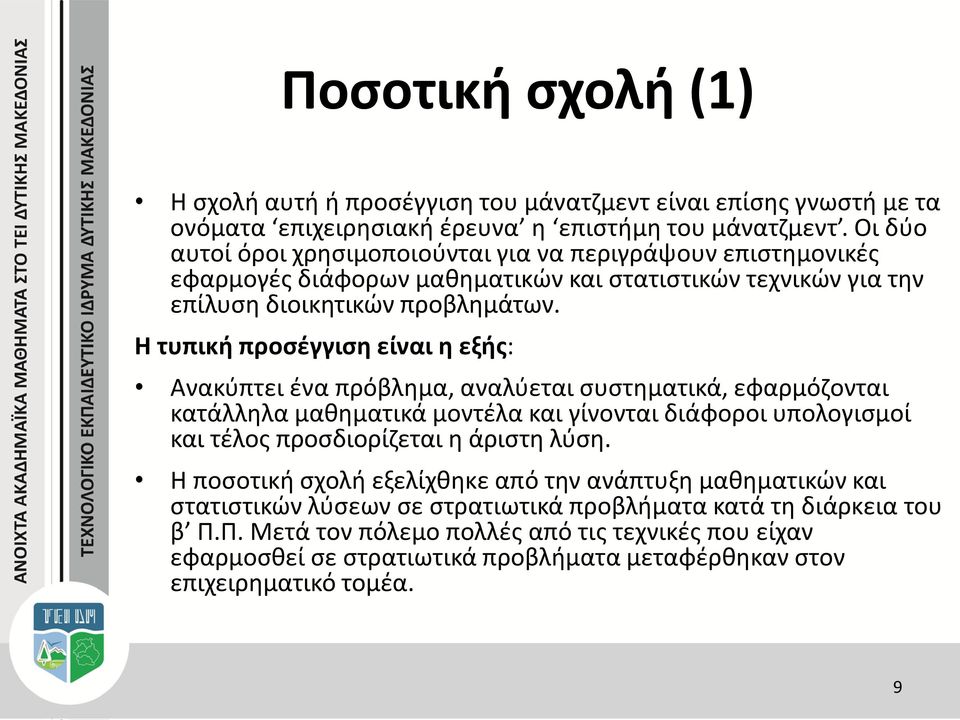 Η τυπική προσέγγιση είναι η εξής: Ανακύπτει ένα πρόβλημα, αναλύεται συστηματικά, εφαρμόζονται κατάλληλα μαθηματικά μοντέλα και γίνονται διάφοροι υπολογισμοί και τέλος προσδιορίζεται η άριστη