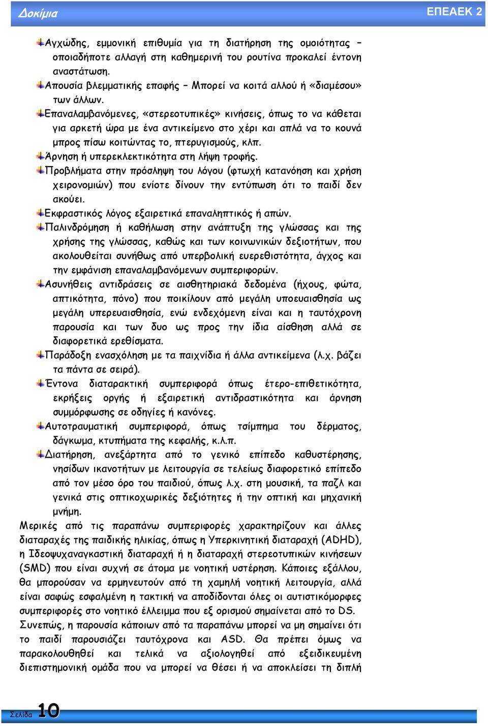 Επαναλαµβανόµενες, «στερεοτυπικές» κινήσεις, όπως το να κάθεται για αρκετή ώρα µε ένα αντικείµενο στο χέρι και απλά να το κουνά µπρος πίσω κοιτώντας το, πτερυγισµούς, κλπ.