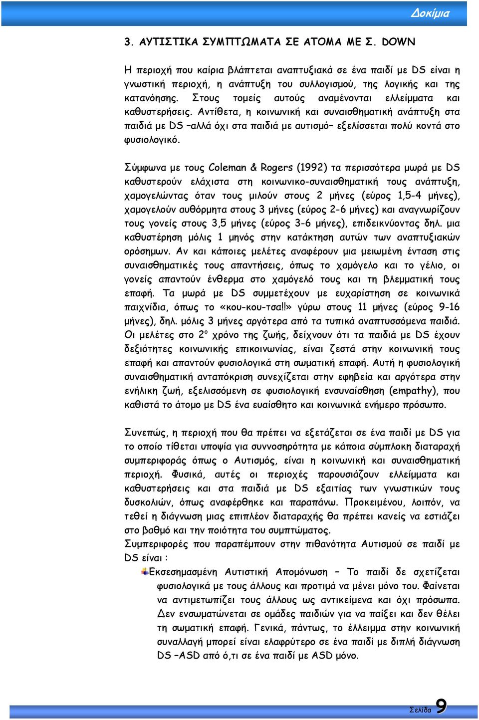 Σύµφωνα µε τους Coleman & Rogers (1992) τα περισσότερα µωρά µε DS καθυστερούν ελάχιστα στη κοινωνικο-συναισθηµατική τους ανάπτυξη, χαµογελώντας όταν τους µιλούν στους 2 µήνες (εύρος 1,5-4 µήνες),