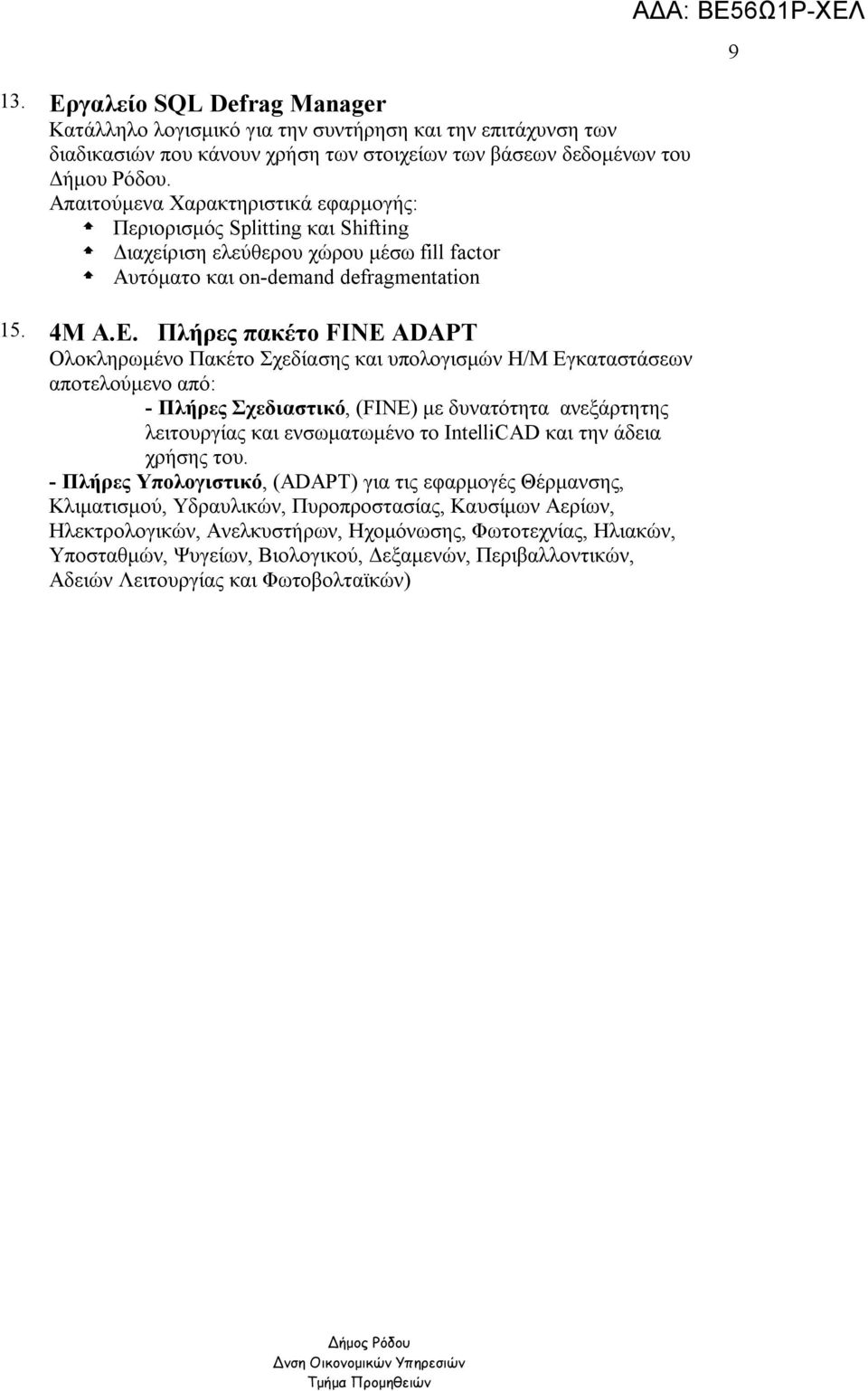 Πλήρες πακέτο FINE ADAPT Ολοκληρωμένο Πακέτο Σχεδίασης και υπολογισμών Η/Μ Εγκαταστάσεων αποτελούμενο από: - Πλήρες Σχεδιαστικό, (FINE) με δυνατότητα ανεξάρτητης λειτουργίας και ενσωματωμένο το