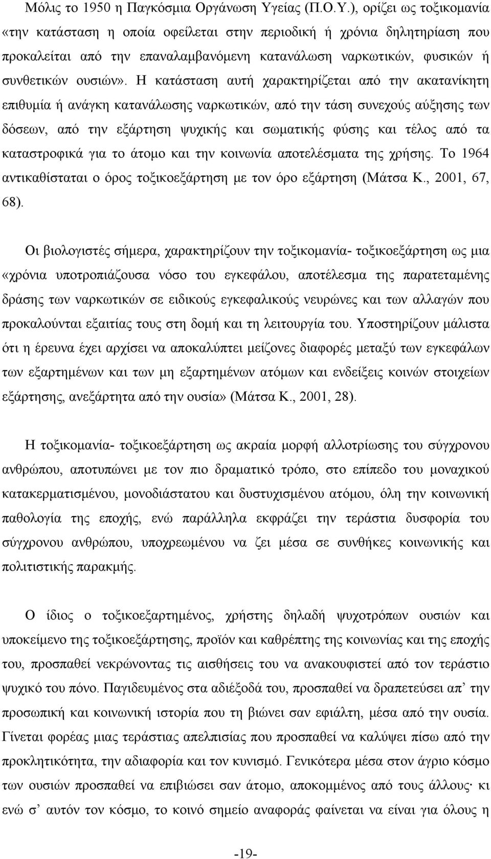 Η κατάσταση αυτή χαρακτηρίζεται από την ακατανίκητη επιθυμία ή ανάγκη κατανάλωσης ναρκωτικών, από την τάση συνεχούς αύξησης των δόσεων, από την εξάρτηση ψυχικής και σωματικής φύσης και τέλος από τα