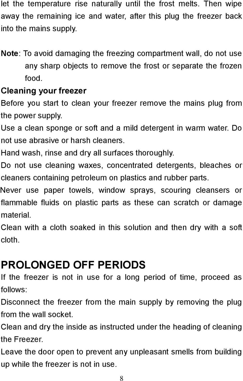 Cleaning your freezer Before you start to clean your freezer remove the mains plug from the power supply. Use a clean sponge or soft and a mild detergent in warm water.