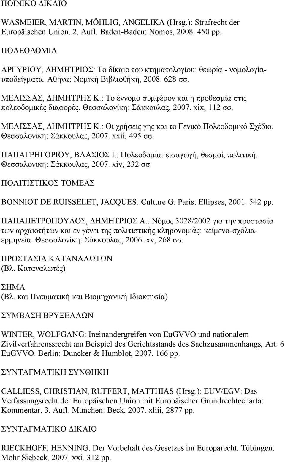 : Το έννομο συμφέρον και η προθεσμία στις πολεοδομικές διαφορές. Θεσσαλονίκη: Σάκκουλας, 2007. xix, 112 σσ. ΜΕΛΙΣΣΑΣ, ΔΗΜΗΤΡΗΣ Κ.: Οι χρήσεις γης και το Γενικό Πολεοδομικό Σχέδιο.
