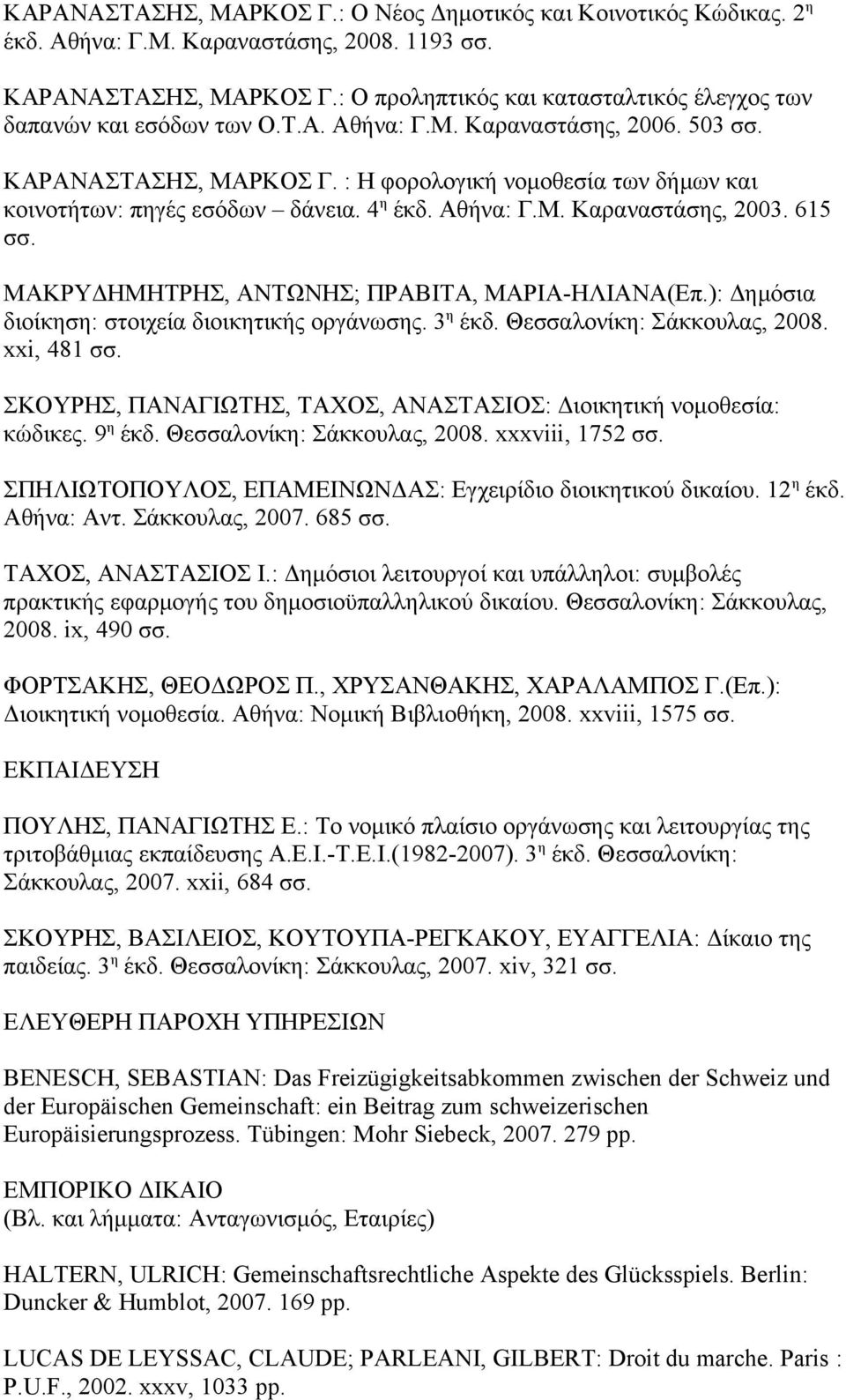 : Η φορολογική νομοθεσία των δήμων και κοινοτήτων: πηγές εσόδων δάνεια. 4 η έκδ. Αθήνα: Γ.Μ. Καραναστάσης, 2003. 615 σσ. ΜΑΚΡΥΔΗΜΗΤΡΗΣ, ΑΝΤΩΝΗΣ; ΠΡΑΒΙΤΑ, ΜΑΡΙΑ-ΗΛΙΑΝΑ(Επ.