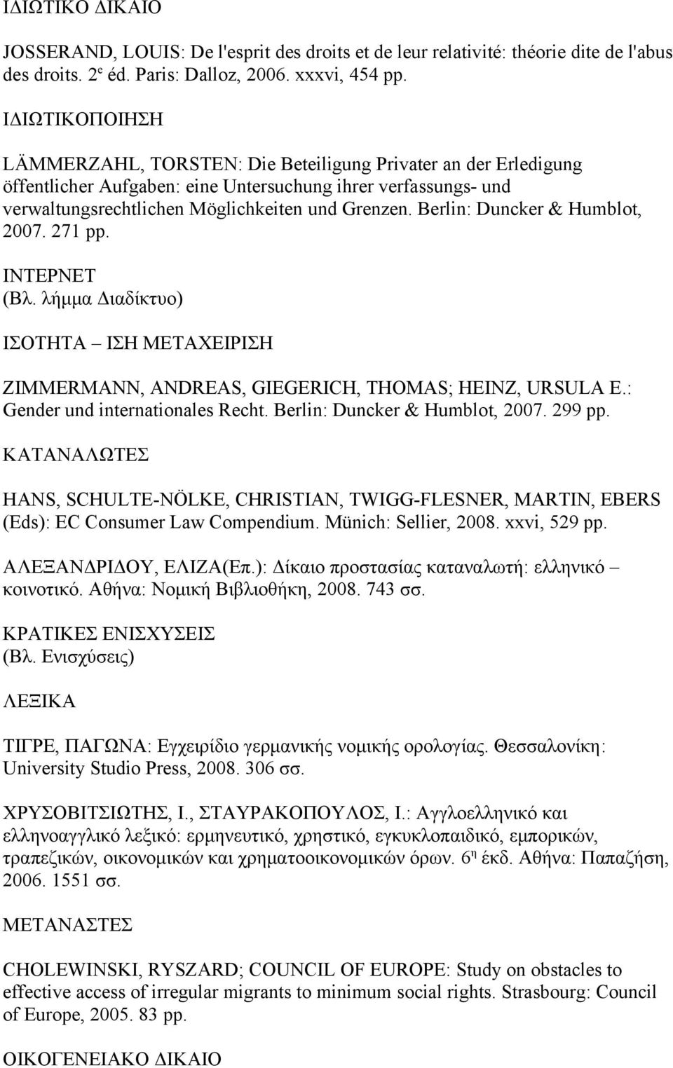 Berlin: Duncker & Humblot, 2007. 271 pp. ΙΝΤΕΡΝΕΤ (Βλ. λήμμα Διαδίκτυο) ΙΣΟΤΗΤΑ ΙΣΗ ΜΕΤΑΧΕΙΡΙΣΗ ZIMMERMANN, ANDREAS, GIEGERICH, THOMAS; HEINZ, URSULA E.: Gender und internationales Recht.