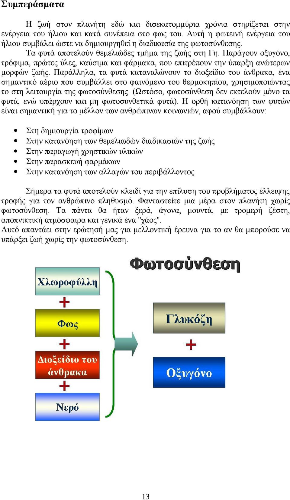 Παράγουν οξυγόνο, τρόφιμα, πρώτες ύλες, καύσιμα και φάρμακα, που επιτρέπουν την ύπαρξη ανώτερων μορφών ζωής.