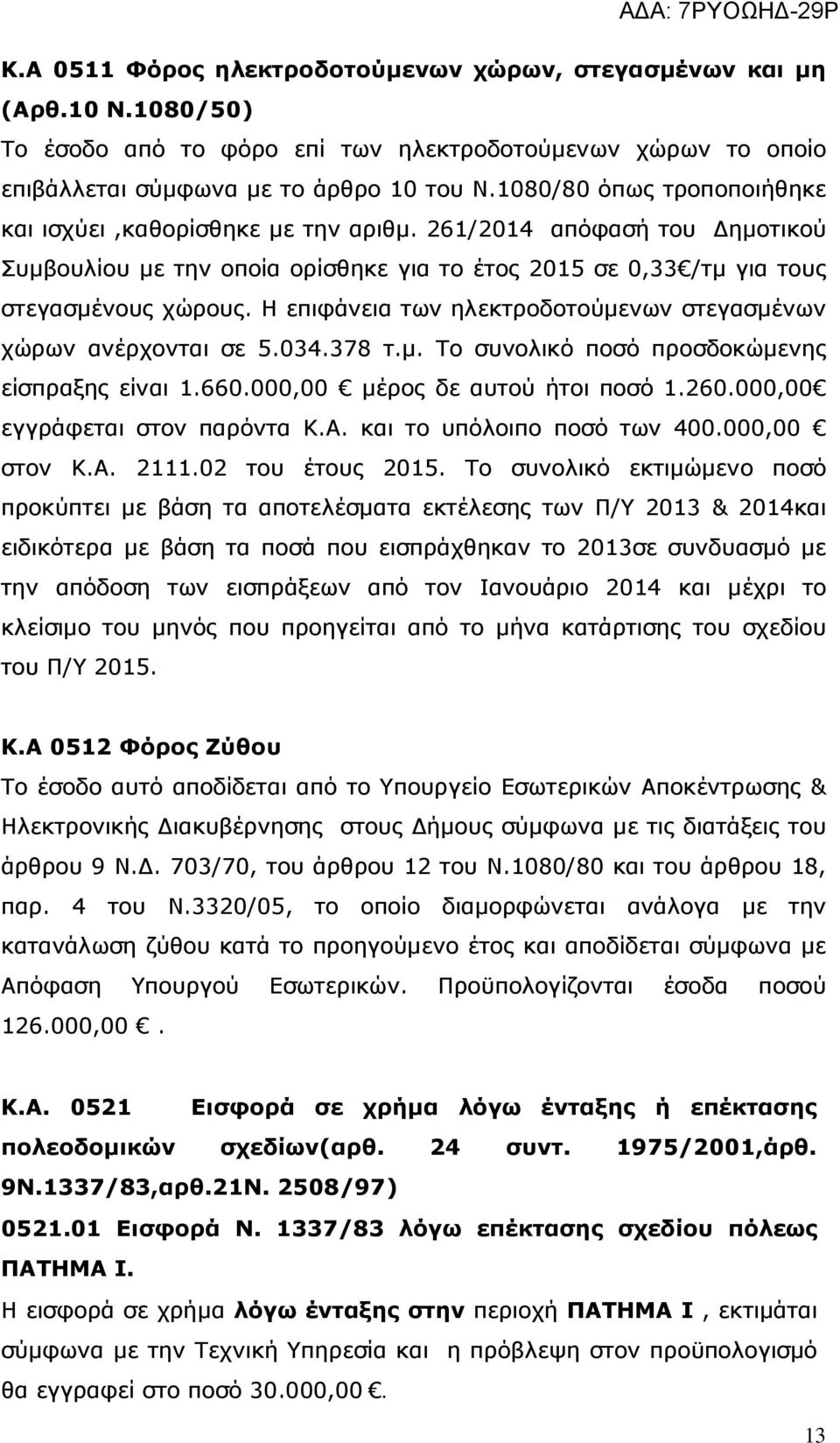 Η επιφάνεια των ηλεκτροδοτούμενων στεγασμένων χώρων ανέρχονται σε 5.034.378 τ.μ. Το συνολικό ποσό προσδοκώμενης είσπραξης είναι 1.660.000,00 μέρος δε αυτού ήτοι ποσό 1.260.