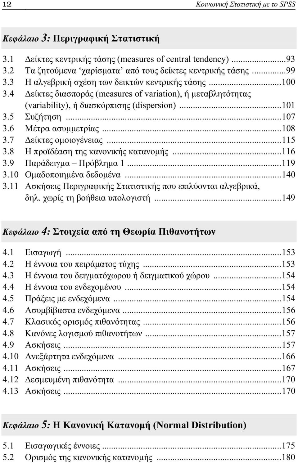6 Μέτρα ασυμμετρίας...108 3.7 Δείκτες ομοιογένειας...115 3.8 Η προϊδέαση της κανονικής κατανομής...116 3.9 Παράδειγμα Πρόβλημα 1...119 3.10 Ομαδοποιημένα δεδομένα...140 3.
