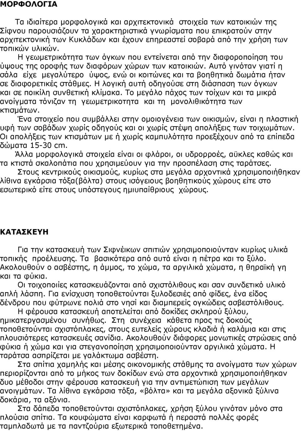 Αυτό γινόταν γιατί η σάλα είχε μεγαλύτερο ύψος, ενώ οι κοιτώνες και τα βοηθητικά δωμάτια ήταν σε διαφορετικές στάθμες. Η λογική αυτή οδηγούσε στη διάσπαση των όγκων και σε ποικίλη συνθετική κλίμακα.