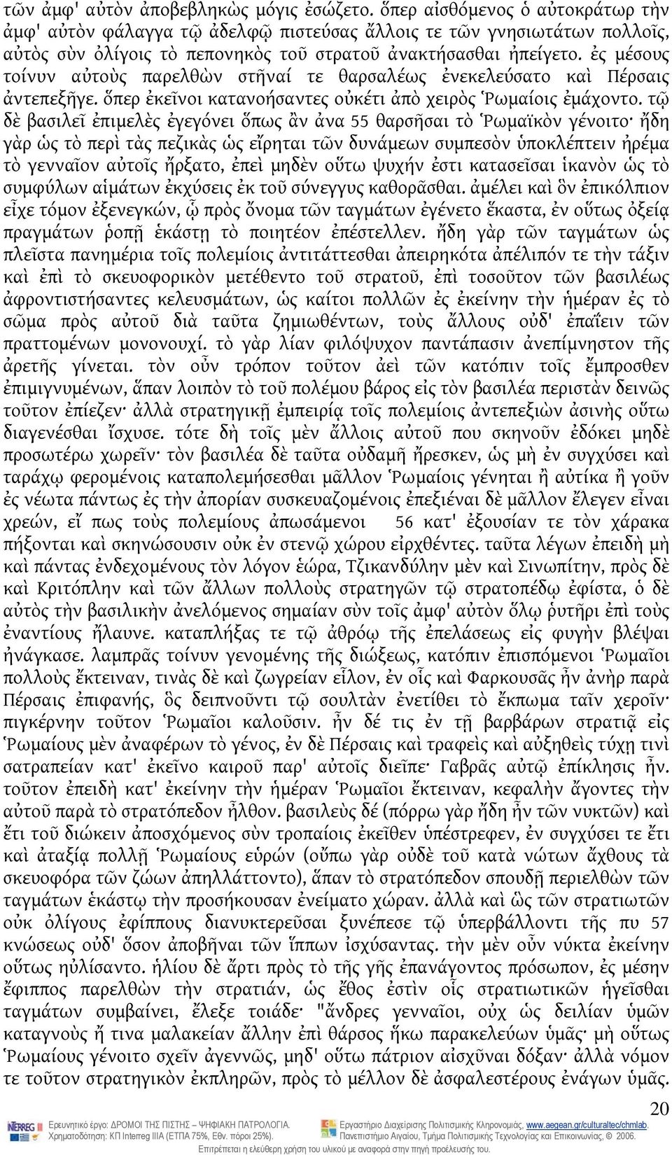 ἐς μέσους τοίνυν αὐτοὺς παρελθὼν στῆναί τε θαρσαλέως ἐνεκελεύσατο καὶ Πέρσαις ἀντεπεξῆγε. ὅπερ ἐκεῖνοι κατανοήσαντες οὐκέτι ἀπὸ χειρὸς Ῥωμαίοις ἐμάχοντο.