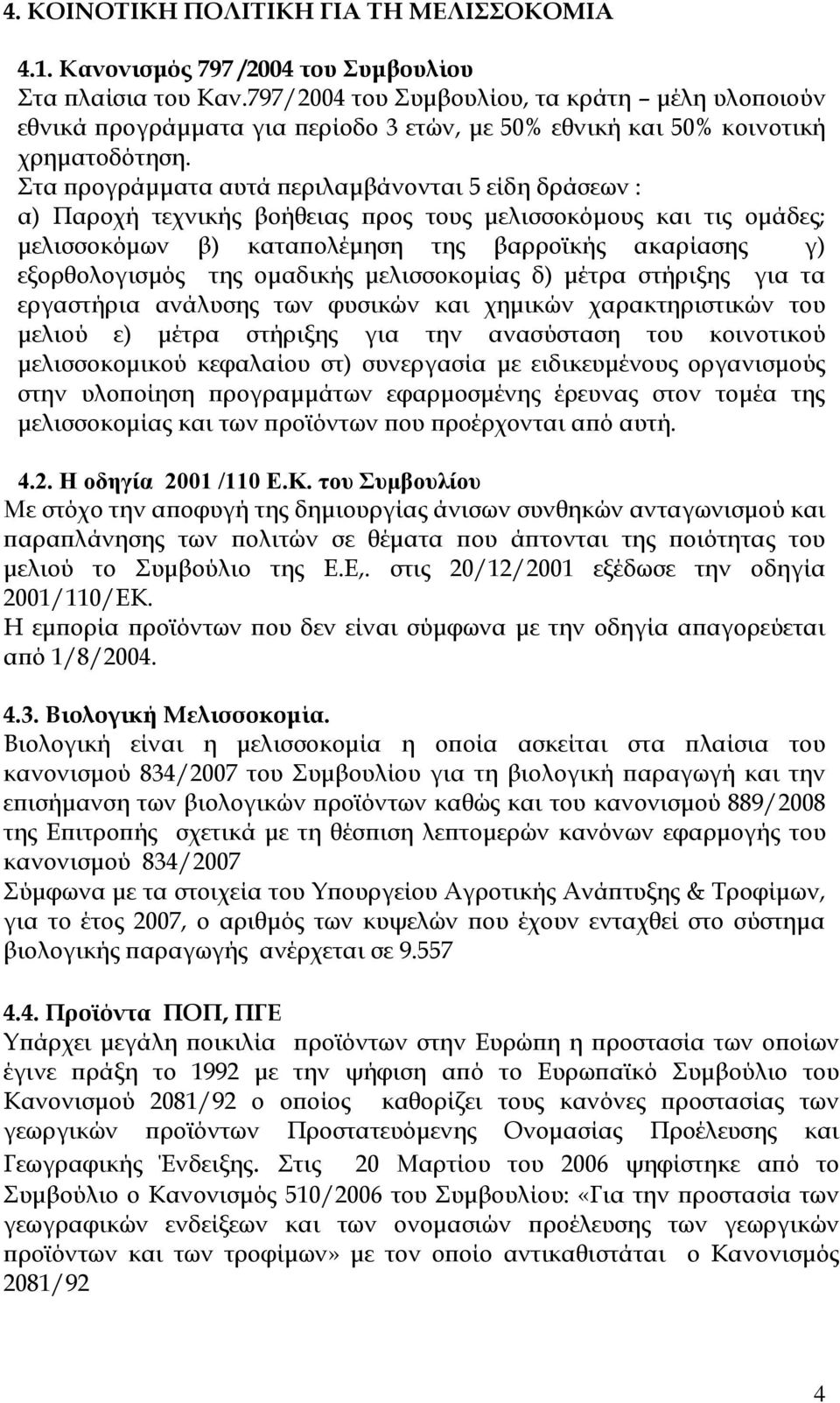 Στα προγράμματα αυτά περιλαμβάνονται 5 είδη δράσεων : α) Παροχή τεχνικής βοήθειας προς τους μελισσοκόμους και τις ομάδες; μελισσοκόμων β) καταπολέμηση της βαρροϊκής ακαρίασης γ) εξορθολογισμός της