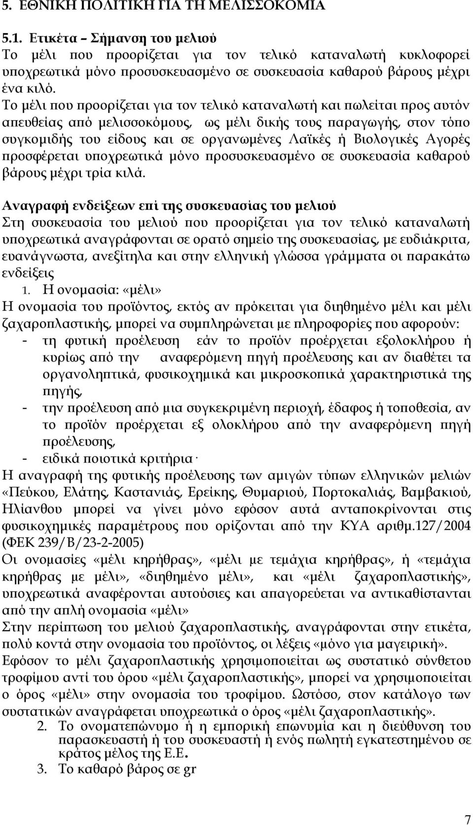 Το μέλι που προορίζεται για τον τελικό καταναλωτή και πωλείται προς αυτόν απευθείας από μελισσοκόμους, ως μέλι δικής τους παραγωγής, στον τόπο συγκομιδής του είδους και σε οργανωμένες Λαϊκές ή