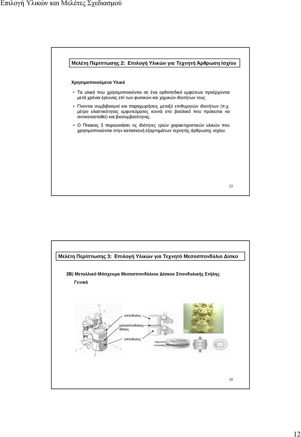 Ο Πίνακας 3 παρουσιάσει τις ιδιότητες τριών χαρακτηριστικών υλικών που χρησιµοποιούνται στην κατασκευή εξαρτηµάτων τεχνητής άρθρωσης ισχίου.