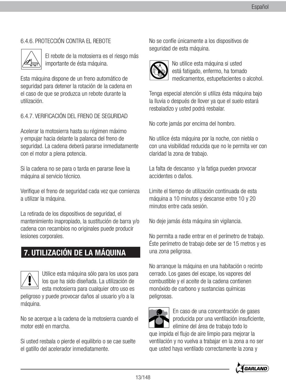 VERIFICACIÓN DEL FRENO DE SEGURIDAD Acelerar la motosierra hasta su régimen máximo y empujar hacia delante la palanca del freno de seguridad.