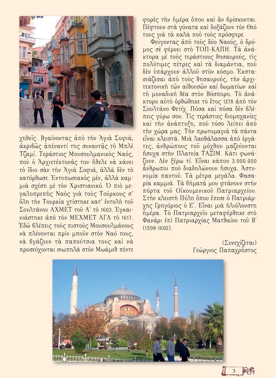 Ὁ πιὸ μεγαλοπρεπὴς Ναὸς γιὰ τοὺς Τούρκους σ ὅλη τὴν Τουρκία χτίστηκε κατ ἐντολὴ τοῦ Σουλτάνου ΑΧΜΕΤ τοῦ Α τὸ 1603. Ἐγκαινιάστηκε ἀπὸ τὸν ΜΕΧΜΕΤ ΑΓΑ τὸ 1617.