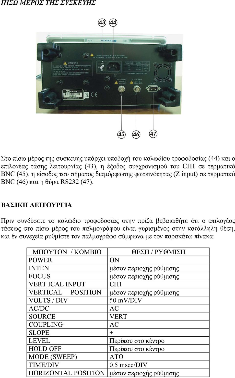 ΒΑΣΙΚΗ ΛΕΙΤΟΥΡΓΙΑ Πριν συνδέσετε το καλώδιο τροφοδοσίας στην πρίζα βεβαιωθήτε ότι ο επιλογέας τάσεως στο πίσω µέρος του παλµογράφου είναι γυρισµένος στην κατάλληλη θέση, και έν συνεχεία ρυθµίστε τον