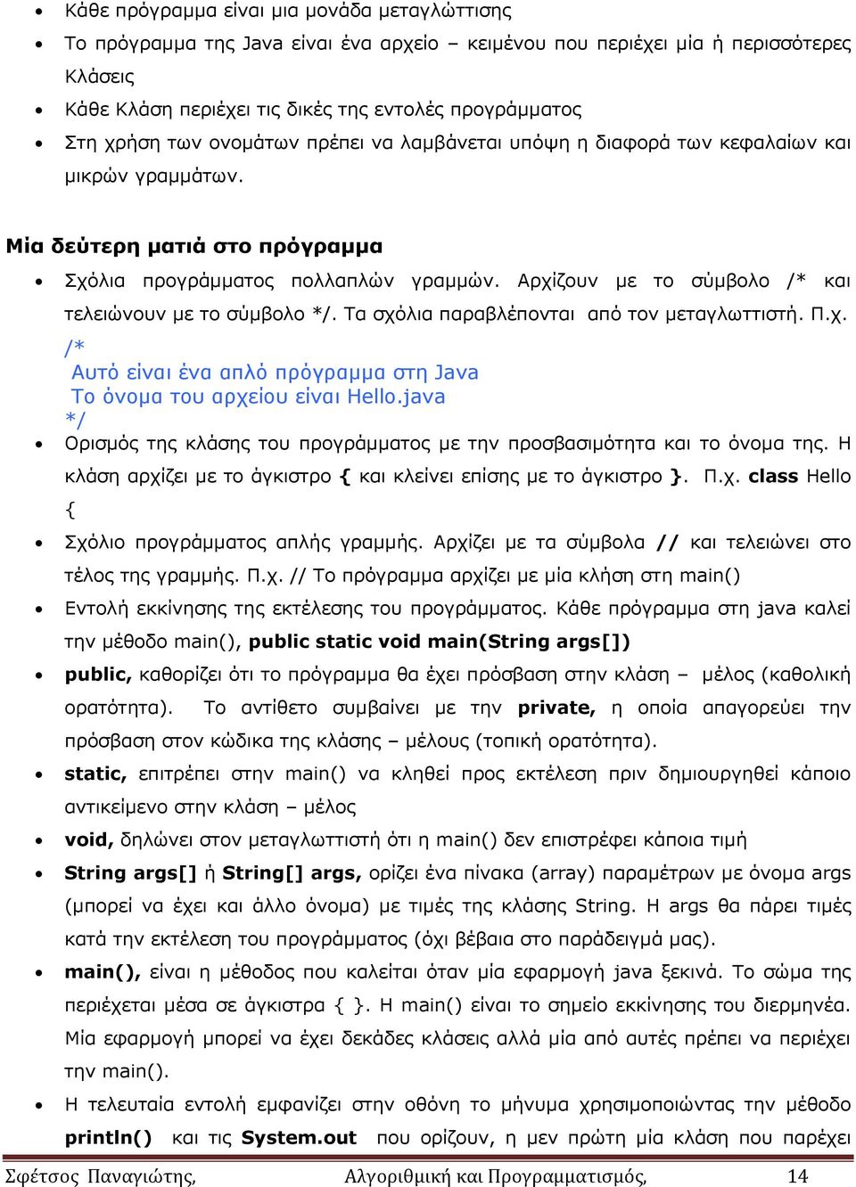 Αρχίζουν με το σύμβολο /* και τελειώνουν με το σύμβολο */. Τα σχόλια παραβλέπονται από τον μεταγλωττιστή. Π.χ. /* Αυτό είναι ένα απλό πρόγραμμα στη Java Το όνομα του αρχείου είναι Hello.