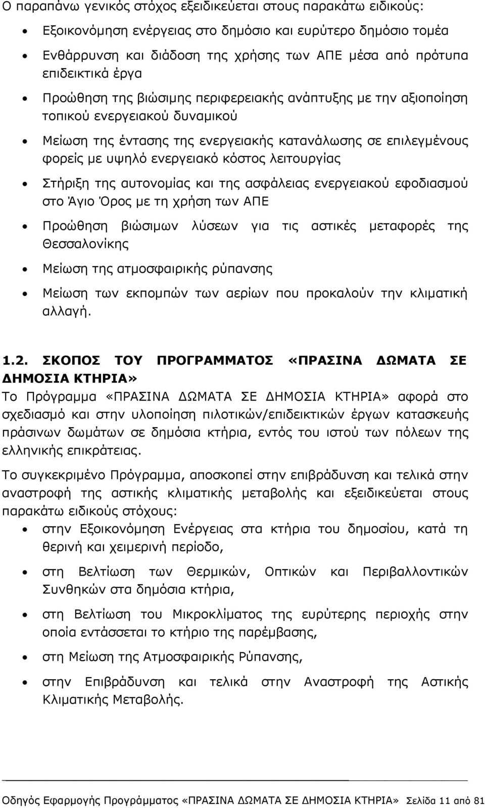 λειτουργίας Στήριξη της αυτονομίας και της ασφάλειας ενεργειακού εφοδιασμού στο Άγιο Όρος με τη χρήση των ΑΠΕ Προώθηση βιώσιμων λύσεων για τις αστικές μεταφορές της Θεσσαλονίκης Μείωση της