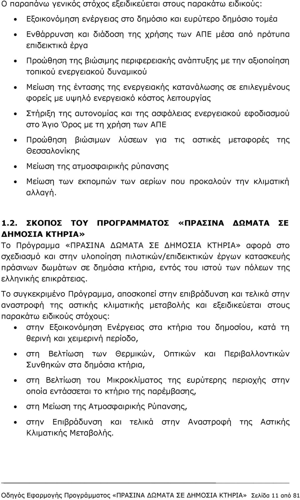 λειτουργίας Στήριξη της αυτονομίας και της ασφάλειας ενεργειακού εφοδιασμού στο Άγιο Όρος με τη χρήση των ΑΠΕ Προώθηση βιώσιμων λύσεων για τις αστικές μεταφορές της Θεσσαλονίκης Μείωση της