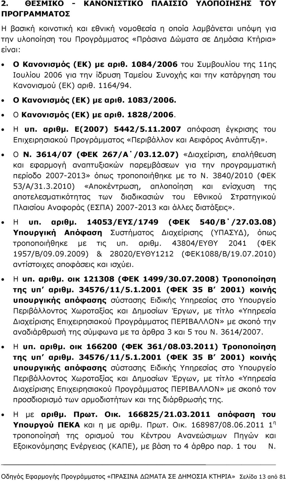 Ο Κανονισμός (ΕΚ) με αριθ. 1828/2006. Η υπ. αριθμ. Ε(2007) 5442/5.11.2007 απόφαση έγκρισης του Επιχειρησιακού Προγράμματος «Περιβάλλον και Αειφόρος Ανάπτυξη». Ο Ν. 3614/07 (ΦΕΚ 267/Α /03.12.