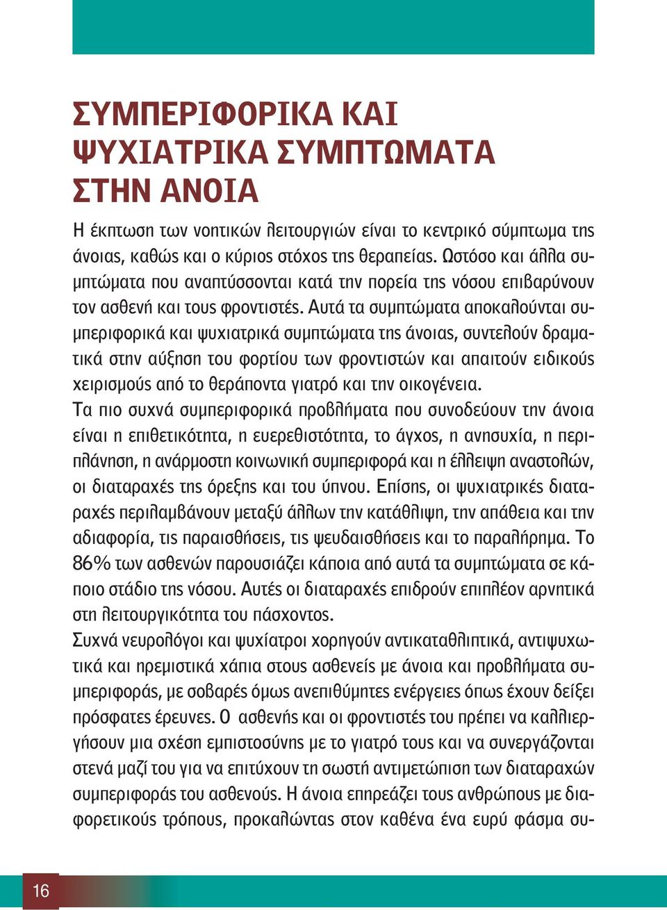 Αυτά τα συμπτώματα αποκαλούνται συμπεριφορικά και ψυχιατρικά συμπτώματα της άνοιας, συντελούν δραματικά στην αύξηση του φορτίου των φροντιστών και απαιτούν ειδικούς χειρισμούς από το θεράποντα γιατρό