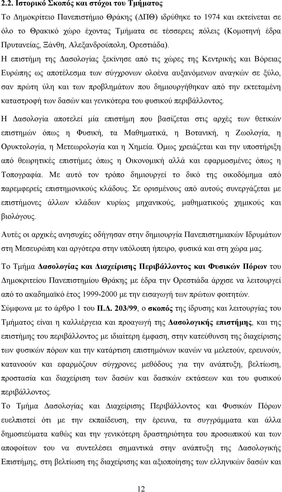 Η επιστήμη της Δασολογίας ξεκίνησε από τις χώρες της Κεντρικής και Βόρειας Ευρώπης ως αποτέλεσμα των σύγχρονων ολοένα αυξανόμενων αναγκών σε ξύλο, σαν πρώτη ύλη και των προβλημάτων που δημιουργήθηκαν