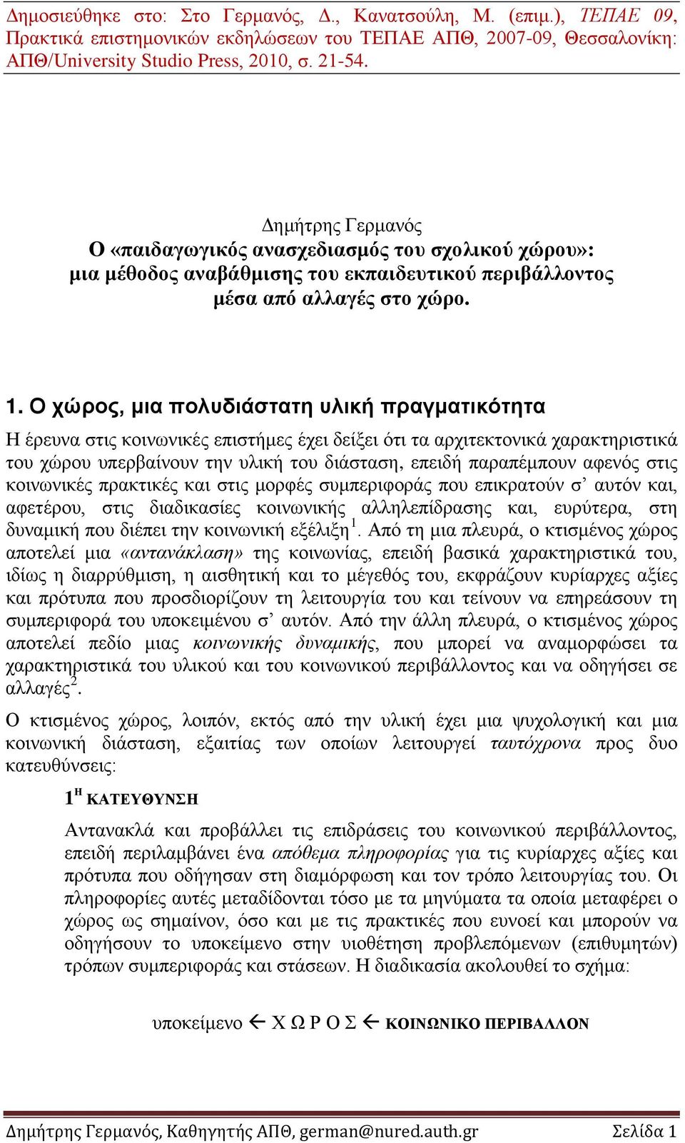 Ο χώρος, μια πολυδιάστατη υλική πραγματικότητα Η έρευνα στις κοινωνικές επιστήμες έχει δείξει ότι τα αρχιτεκτονικά χαρακτηριστικά του χώρου υπερβαίνουν την υλική του διάσταση, επειδή παραπέμπουν