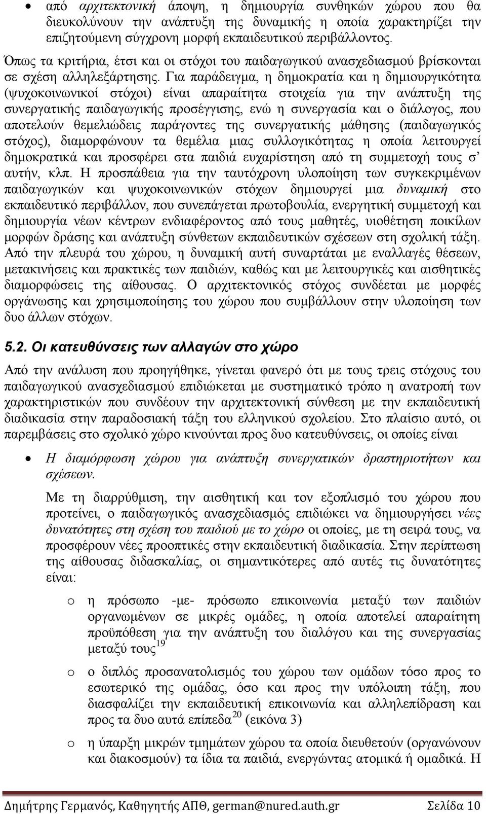 Για παράδειγμα, η δημοκρατία και η δημιουργικότητα (ψυχοκοινωνικοί στόχοι) είναι απαραίτητα στοιχεία για την ανάπτυξη της συνεργατικής παιδαγωγικής προσέγγισης, ενώ η συνεργασία και ο διάλογος, που
