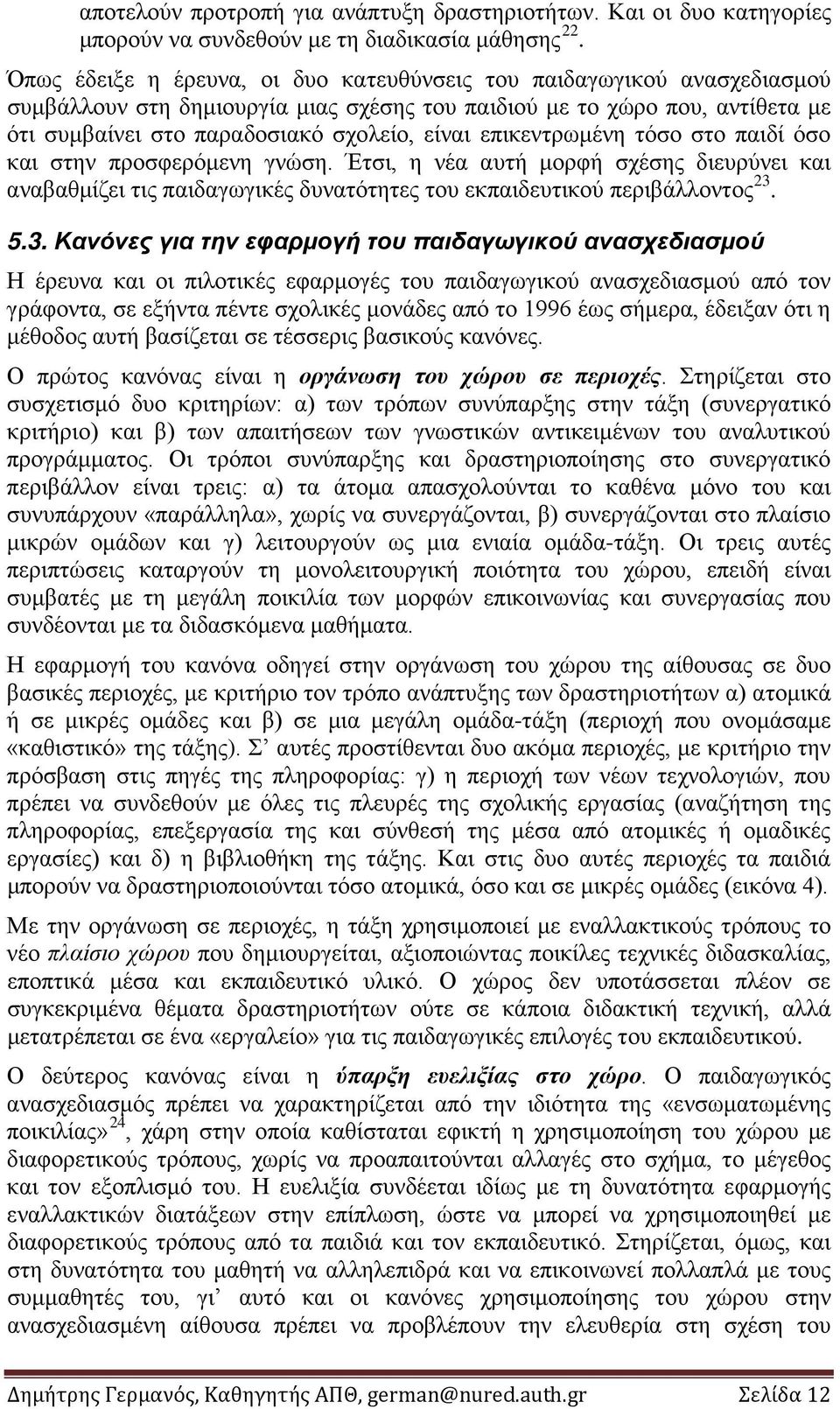 επικεντρωμένη τόσο στο παιδί όσο και στην προσφερόμενη γνώση. Έτσι, η νέα αυτή μορφή σχέσης διευρύνει και αναβαθμίζει τις παιδαγωγικές δυνατότητες του εκπαιδευτικού περιβάλλοντος 23.