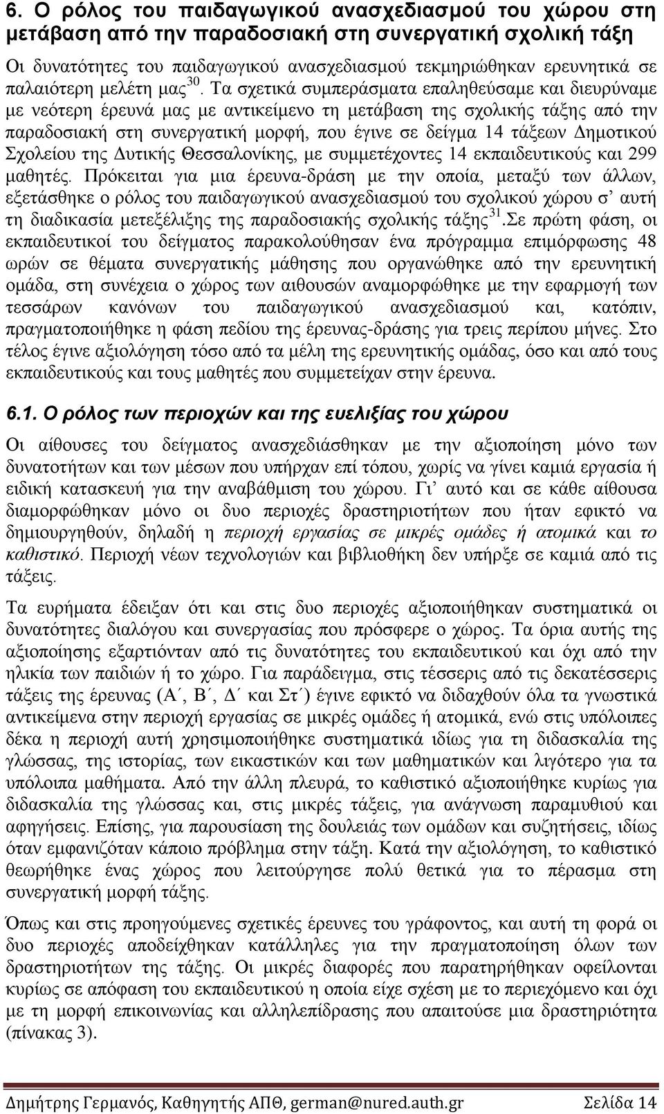 Τα σχετικά συμπεράσματα επαληθεύσαμε και διευρύναμε με νεότερη έρευνά μας με αντικείμενο τη μετάβαση της σχολικής τάξης από την παραδοσιακή στη συνεργατική μορφή, που έγινε σε δείγμα 14 τάξεων