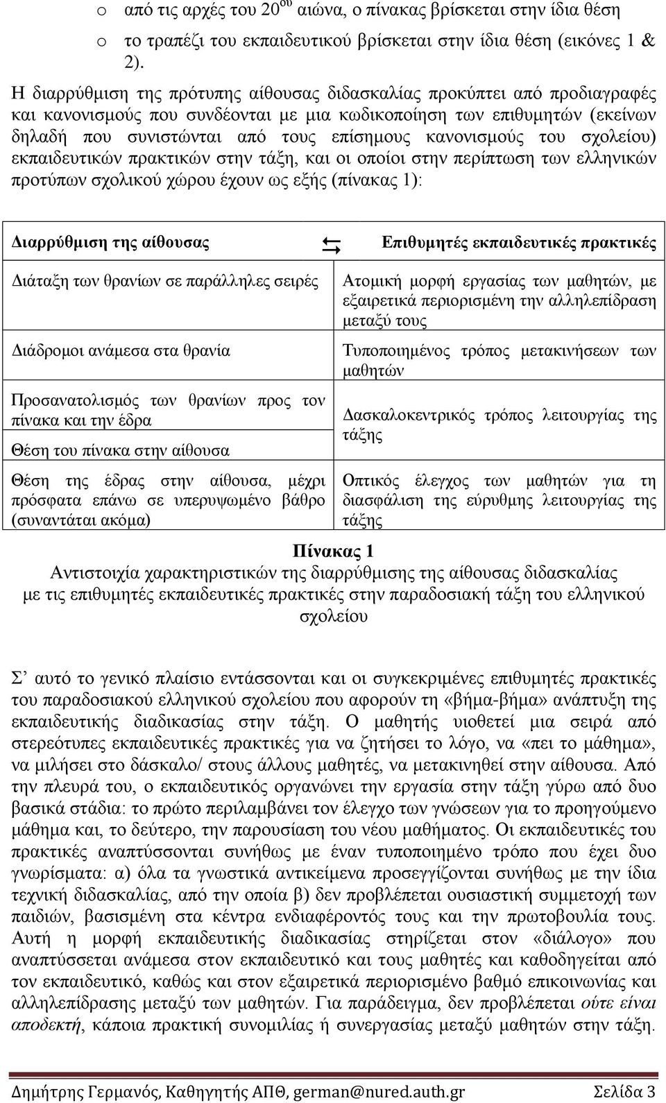 κανονισμούς του σχολείου) εκπαιδευτικών πρακτικών στην τάξη, και οι οποίοι στην περίπτωση των ελληνικών προτύπων σχολικού χώρου έχουν ως εξής (πίνακας 1): Διαρρύθμιση της αίθουσας Επιθυμητές
