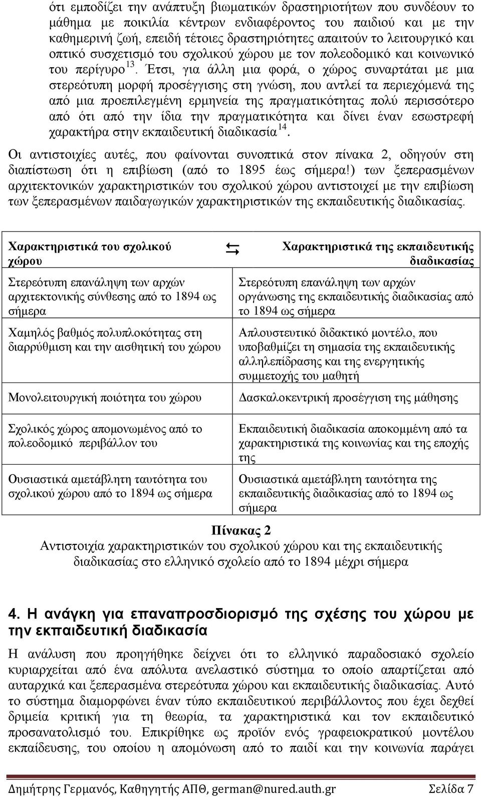 Έτσι, για άλλη μια φορά, ο χώρος συναρτάται με μια στερεότυπη μορφή προσέγγισης στη γνώση, που αντλεί τα περιεχόμενά της από μια προεπιλεγμένη ερμηνεία της πραγματικότητας πολύ περισσότερο από ότι