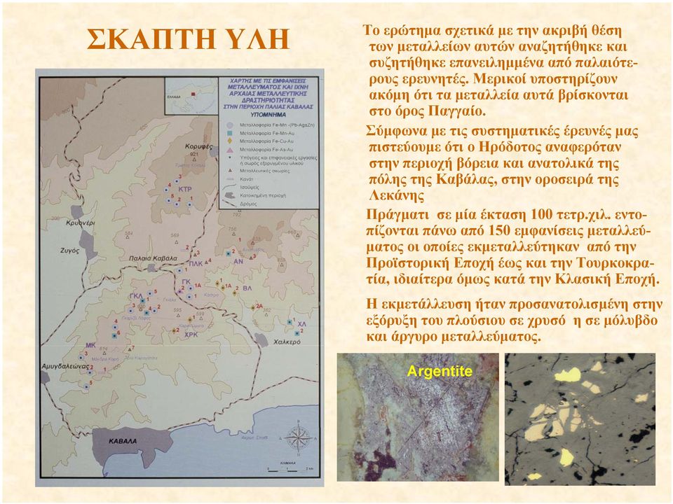 Σύµφωνα µε τιςσυστηµατικές έρευνές µας πιστεύουµε ότι ο Ηρόδοτος αναφερόταν στην περιοχή βόρεια και ανατολικά της πόλης της Καβάλας, στην οροσειρά της Λεκάνης Πράγµατι σε µία