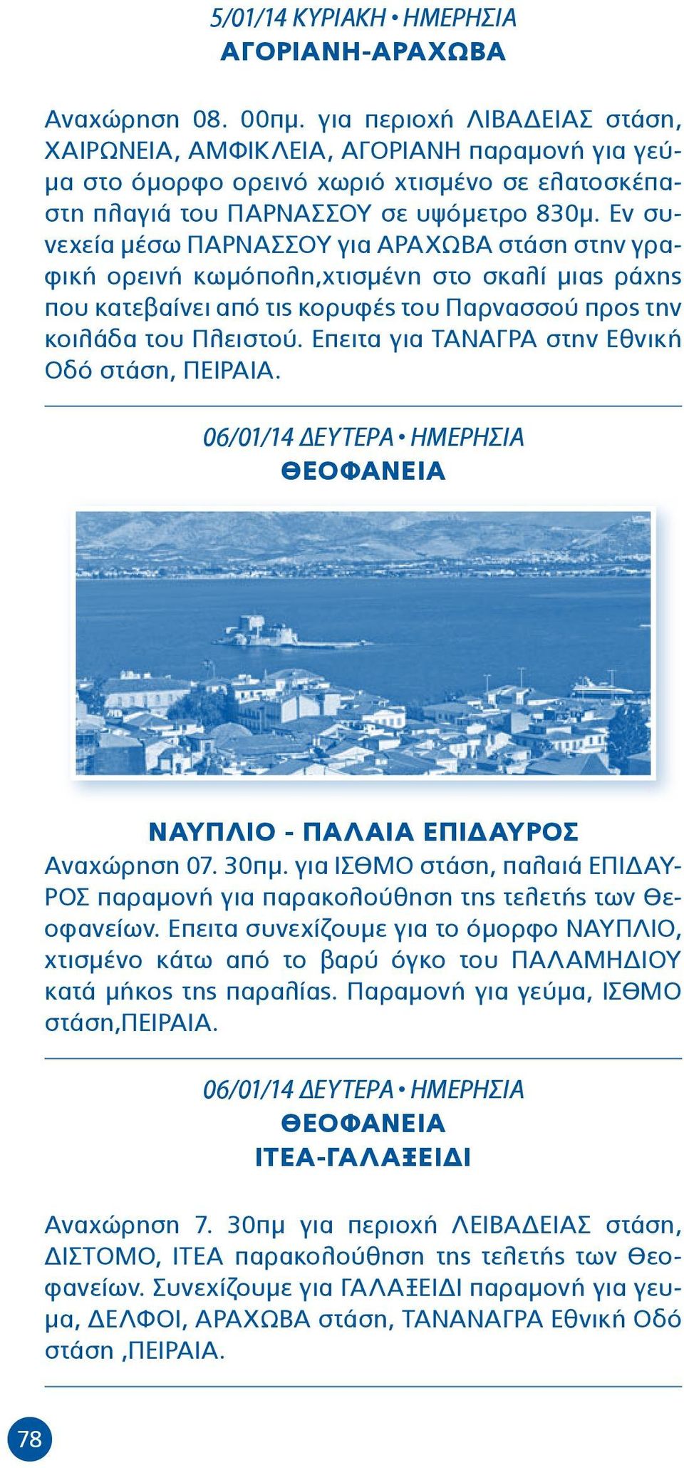Εν συνεχεία μέσω ΠΑΡΝΑΣΣΟΥ για ΑΡΑΧΩΒΑ στάση στην γραφική ορεινή κωμόπολη,χτισμένη στο σκαλί μιας ράχης που κατεβαίνει από τις κορυφές του Παρνασσού προς την κοιλάδα του Πλειστού.