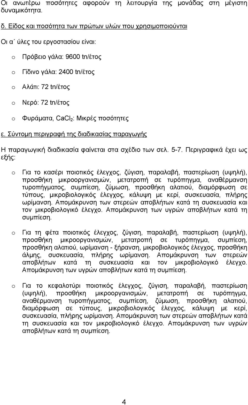 Είδος και ποσότητα των πρώτων υλών που χρησιμοποιούνται Οι α ύλες του εργοστασίου είναι: o Πρόβειο γάλα: 9600 tn/έτος o Γίδινο γάλα: 2400 tn/έτος o Αλάτι: 72 tn/έτος o Νερό: 72 tn/έτος o Φυράματα,