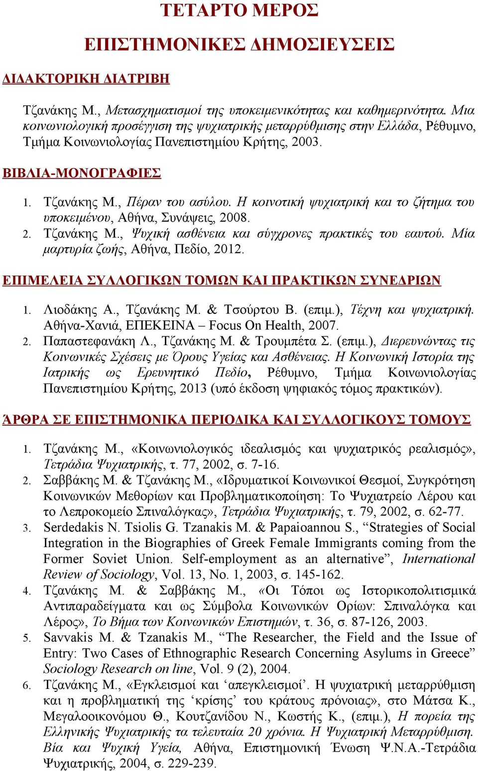 Η κοινοτική ψυχιατρική και το ζήτημα του υποκειμένου, Αθήνα, Συνάψεις, 2008. 2. Τζανάκης Μ., Ψυχική ασθένεια και σύγχρονες πρακτικές του εαυτού. Μία μαρτυρία ζωής, Αθήνα, Πεδίο, 2012.