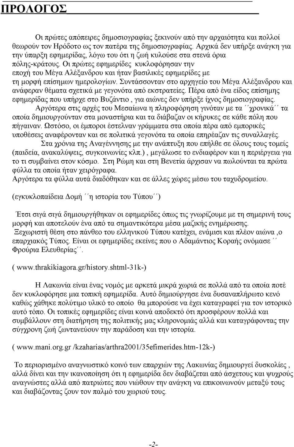 Οι πρώτες εφημερίδες κυκλοφόρησαν την εποχή του Μέγα Αλέξανδρου και ήταν βασιλικές εφημερίδες με τη μορφή επίσημων ημερολογίων.