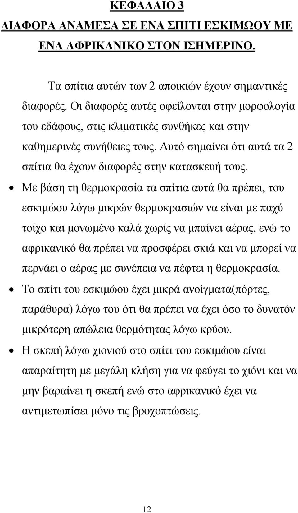 Με βάση τη θερμοκρασία τα σπίτια αυτά θα πρέπει, του εσκιμώου λόγω μικρών θερμοκρασιών να είναι με παχύ τοίχο και μονωμένο καλά χωρίς να μπαίνει αέρας, ενώ το αφρικανικό θα πρέπει να προσφέρει σκιά