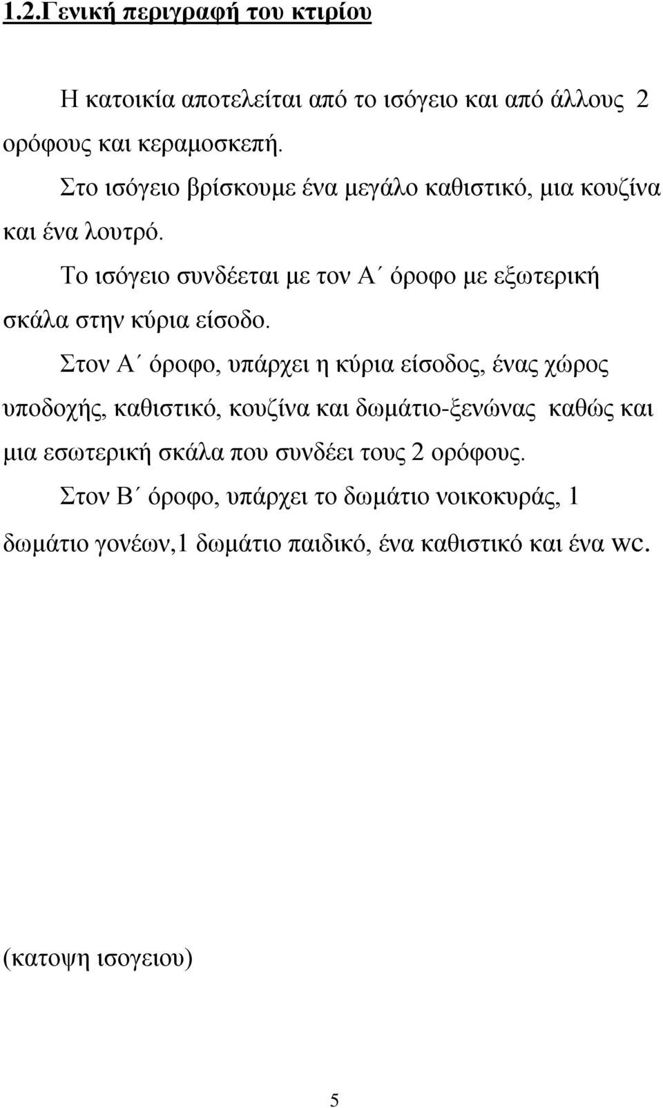 Το ισόγειο συνδέεται με τον Α όροφο με εξωτερική σκάλα στην κύρια είσοδο.