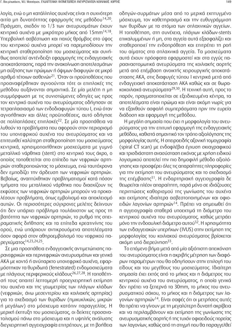 Υπερβολική ασβέστωση και παχύς θρόμβος στο ύψος του κεντρικού αυχένα μπορεί να παρεμποδίσουν την κεντρική σταθεροποίηση του μοσχεύματος και συνήθως αποτελεί αντένδειξη εφαρμογής της ενδαγγειακής