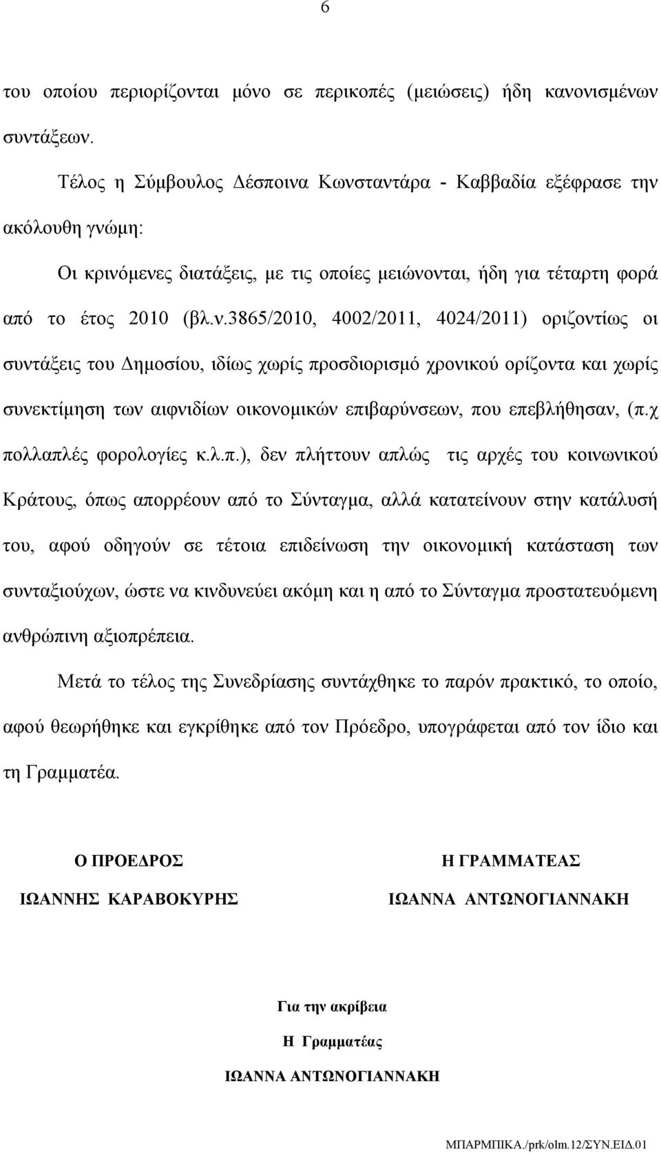 Κωνσταντάρα - Καββαδία εξέφρασε την ακόλουθη γνώμη: Οι κρινόμενες διατάξεις, με τις οποίες μειώνονται, ήδη για τέταρτη φορά από το έτος 2010 (βλ.ν.3865/2010, 4002/2011, 4024/2011) οριζοντίως οι συντάξεις του Δημοσίου, ιδίως χωρίς προσδιορισμό χρονικού ορίζοντα και χωρίς συνεκτίμηση των αιφνιδίων οικονομικών επιβαρύνσεων, που επεβλήθησαν, (π.