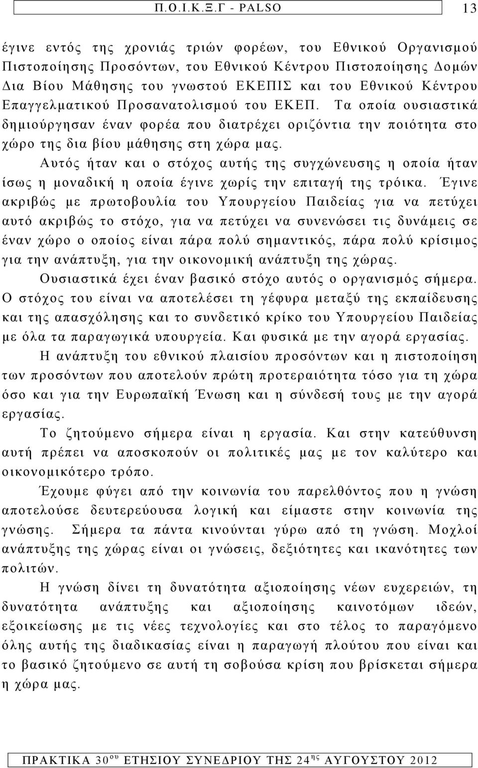 Αυτός ήταν και ο στόχος αυτής της συγχώνευσης η οποία ήταν ίσως η μοναδική η οποία έγινε χωρίς την επιταγή της τρόικα.