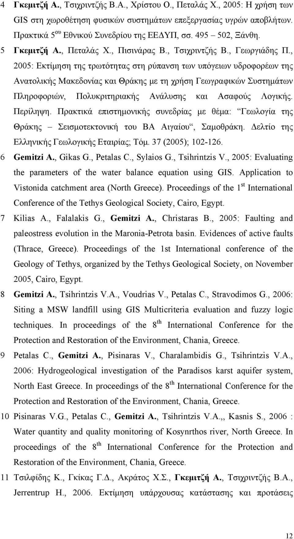 , 2005: Εκτίμηση της τρωτότητας στη ρύπανση των υπόγειων υδροφορέων της Ανατολικής Μακεδονίας και Θράκης με τη χρήση Γεωγραφικών Συστημάτων Πληροφοριών, Πολυκριτηριακής Ανάλυσης και Ασαφούς Λογικής.