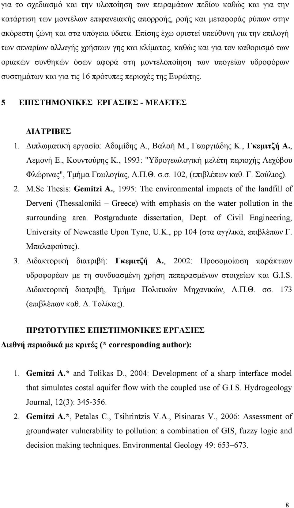 συστημάτων και για τις 16 πρότυπες περιοχές της Ευρώπης. 5 ΕΠΙΣΤΗΜΟΝΙΚΕΣ ΕΡΓΑΣΙΕΣ - ΜΕΛΕΤΕΣ ΔΙΑΤΡΙΒΕΣ 1. Διπλωματική εργασία: Αδαμίδης Α., Βαλαή Μ., Γεωργιάδης Κ., Γκεμιτζή Α., Λεμονή Ε.