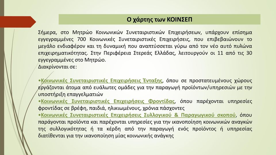 Διακρίνονται σε: Κοινωνικές Συνεταιριστικές Επιχειρήσεις Ένταξης, όπου σε προστατευμένους χώρους εργάζονται άτομα από ευάλωτες ομάδες για την παραγωγή προϊόντων/υπηρεσιών με την υποστήριξη