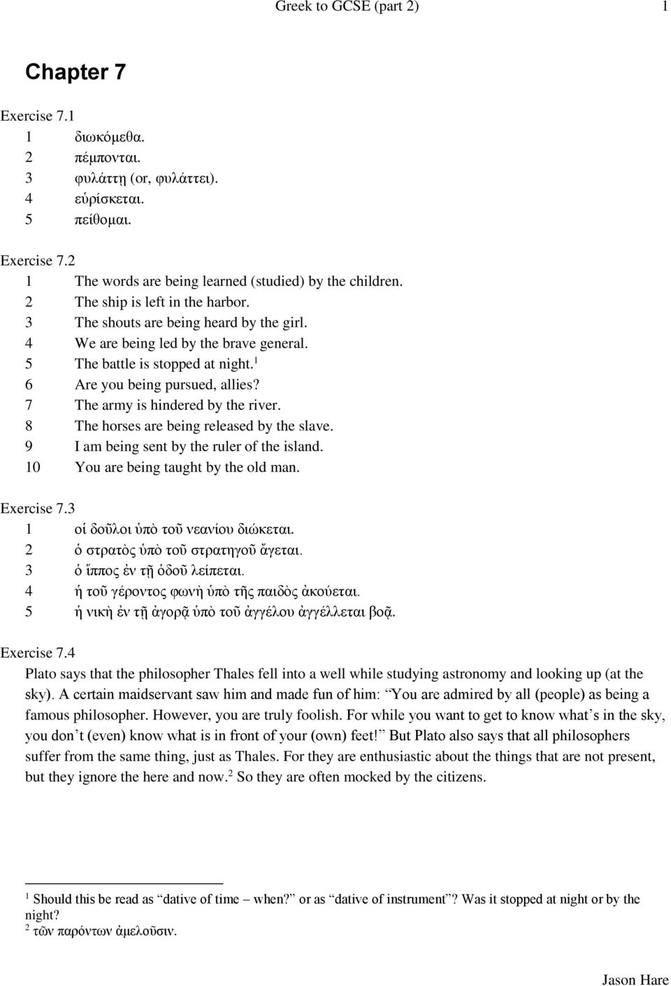 7 The army is hindered by the river. 8 The horses are being released by the slave. 9 I am being sent by the ruler of the island. 10 You are being taught by the old man. Exercise 7.